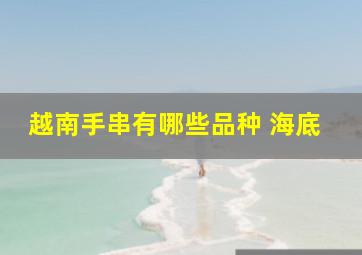 越南手串有哪些品种 海底